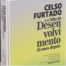 Celso Furtado e o Mito do Desenvolvimento 50 anos depois